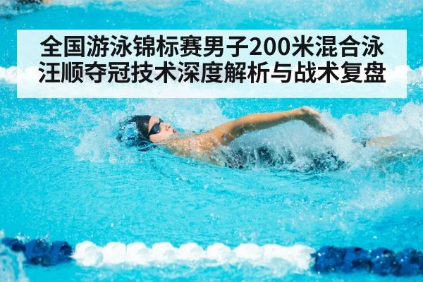 全国游泳锦标赛男子200米混合泳汪顺夺冠技术深度解析与战术复盘