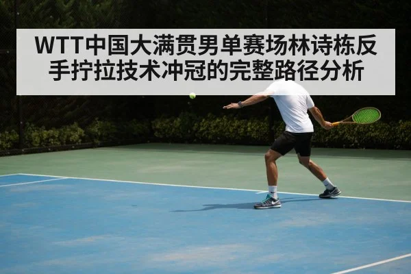 WTT中国大满贯男单赛场林诗栋反手拧拉技术冲冠的完整路径分析