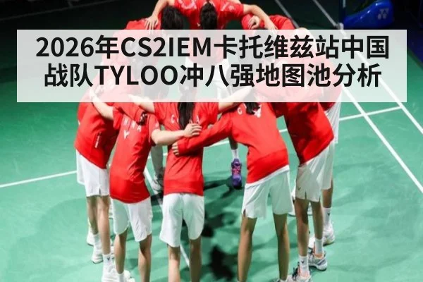 2026年CS2IEM卡托维兹站中国战队TYLOO冲八强地图池分析