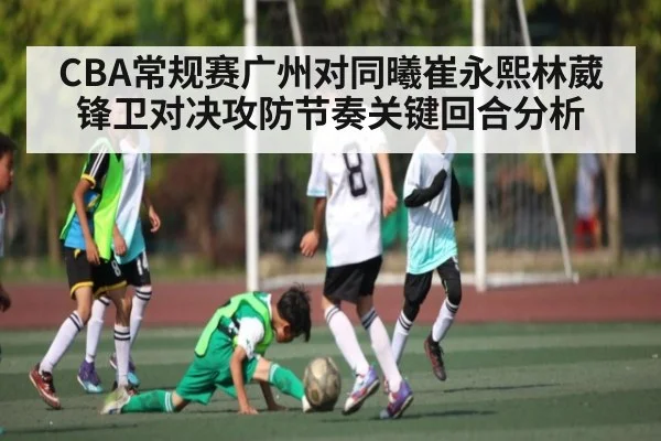 CBA常规赛广州对同曦崔永熙林葳锋卫对决攻防节奏关键回合分析