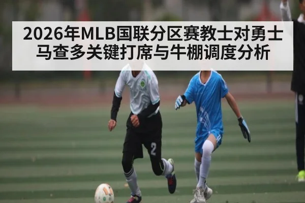2026年MLB国联分区赛教士对勇士马查多关键打席与牛棚调度分析